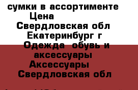 сумки в ассортименте › Цена ­ 1000-2000 - Свердловская обл., Екатеринбург г. Одежда, обувь и аксессуары » Аксессуары   . Свердловская обл.